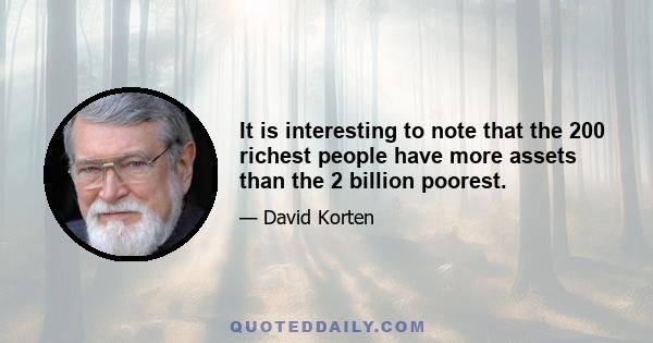 It is interesting to note that the 200 richest people have more assets than the 2 billion poorest.