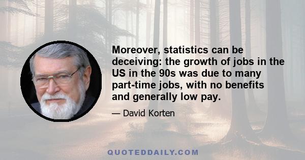 Moreover, statistics can be deceiving: the growth of jobs in the US in the 90s was due to many part-time jobs, with no benefits and generally low pay.