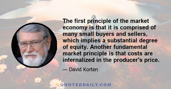 The first principle of the market economy is that it is comprised of many small buyers and sellers, which implies a substantial degree of equity. Another fundamental market principle is that costs are internalized in