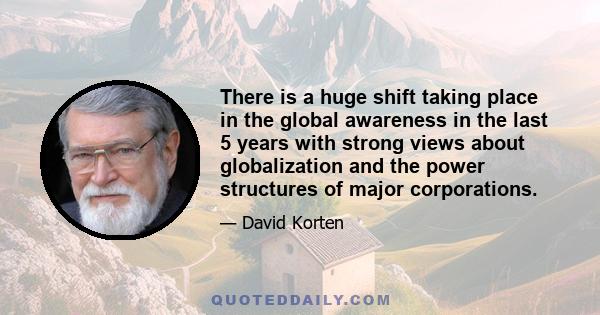 There is a huge shift taking place in the global awareness in the last 5 years with strong views about globalization and the power structures of major corporations.