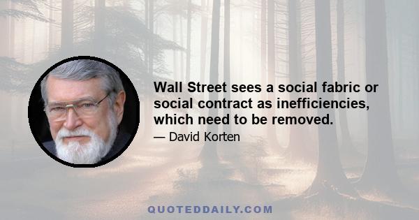 Wall Street sees a social fabric or social contract as inefficiencies, which need to be removed.