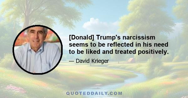 [Donald] Trump's narcissism seems to be reflected in his need to be liked and treated positively.