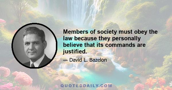 Members of society must obey the law because they personally believe that its commands are justified.