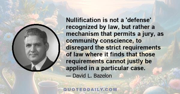 Nullification is not a 'defense' recognized by law, but rather a mechanism that permits a jury, as community conscience, to disregard the strict requirements of law where it finds that those requirements cannot justly