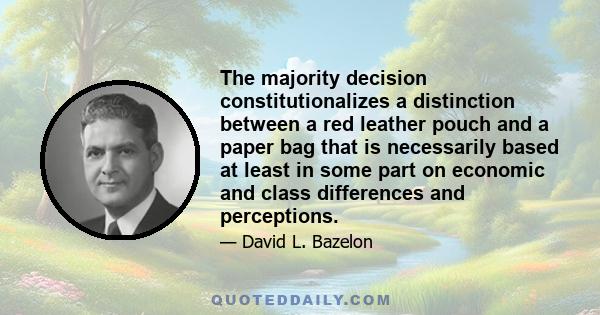 The majority decision constitutionalizes a distinction between a red leather pouch and a paper bag that is necessarily based at least in some part on economic and class differences and perceptions.