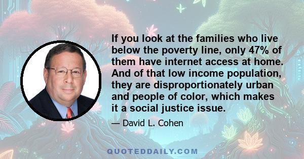 If you look at the families who live below the poverty line, only 47% of them have internet access at home. And of that low income population, they are disproportionately urban and people of color, which makes it a