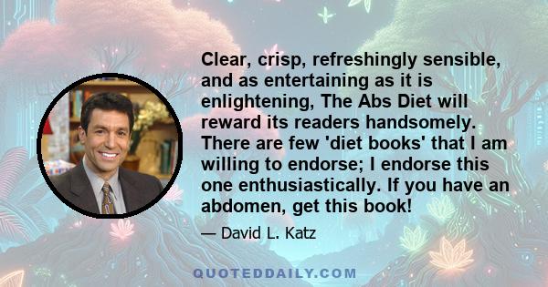 Clear, crisp, refreshingly sensible, and as entertaining as it is enlightening, The Abs Diet will reward its readers handsomely. There are few 'diet books' that I am willing to endorse; I endorse this one