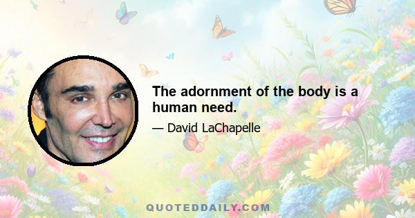 The adornment of the body is a human need.