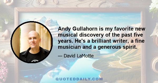 Andy Gullahorn is my favorite new musical discovery of the past five years. He's a brilliant writer, a fine musician and a generous spirit.