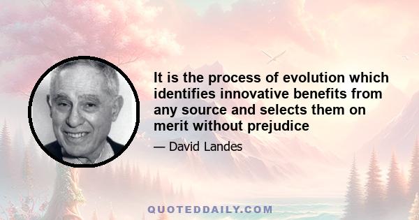 It is the process of evolution which identifies innovative benefits from any source and selects them on merit without prejudice