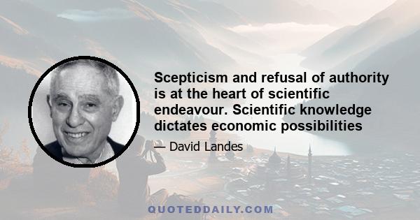 Scepticism and refusal of authority is at the heart of scientific endeavour. Scientific knowledge dictates economic possibilities