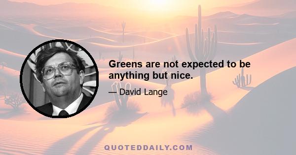 Greens are not expected to be anything but nice.