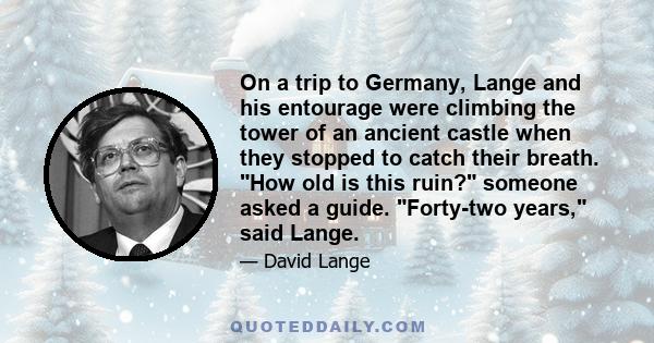 On a trip to Germany, Lange and his entourage were climbing the tower of an ancient castle when they stopped to catch their breath. How old is this ruin? someone asked a guide. Forty-two years, said Lange.