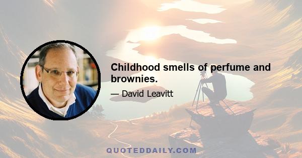 Childhood smells of perfume and brownies.