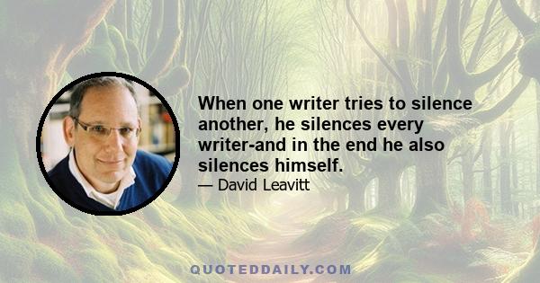 When one writer tries to silence another, he silences every writer-and in the end he also silences himself.