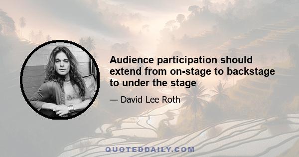 Audience participation should extend from on-stage to backstage to under the stage