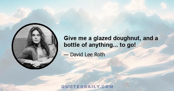 Give me a glazed doughnut, and a bottle of anything... to go!