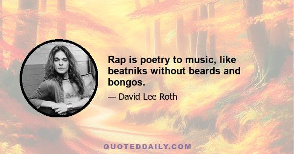 Rap is poetry to music, like beatniks without beards and bongos.