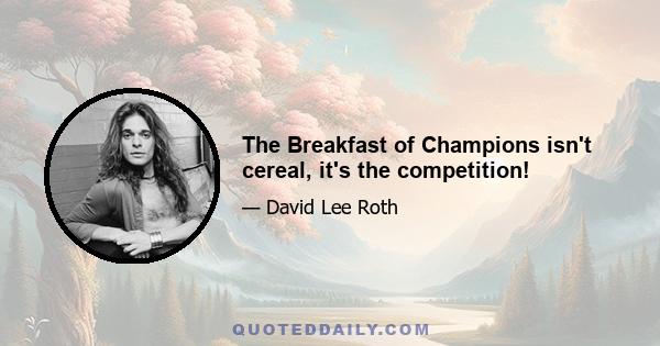 The Breakfast of Champions isn't cereal, it's the competition!