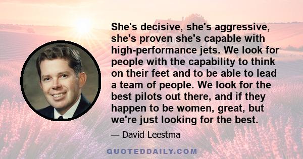 She's decisive, she's aggressive, she's proven she's capable with high-performance jets. We look for people with the capability to think on their feet and to be able to lead a team of people. We look for the best pilots 