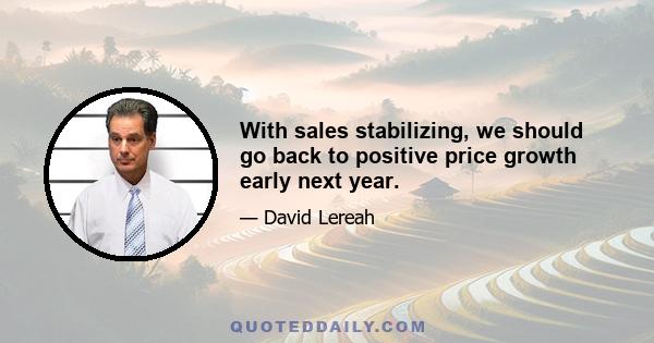 With sales stabilizing, we should go back to positive price growth early next year.