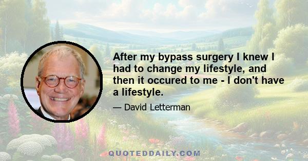 After my bypass surgery I knew I had to change my lifestyle, and then it occured to me - I don't have a lifestyle.