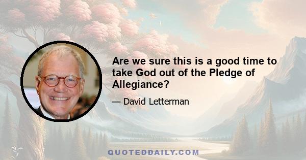 Are we sure this is a good time to take God out of the Pledge of Allegiance?