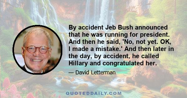 By accident Jeb Bush announced that he was running for president. And then he said, 'No, not yet. OK, I made a mistake.' And then later in the day, by accident, he called Hillary and congratulated her.