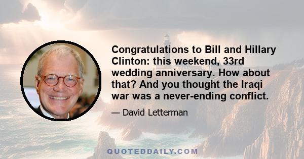 Congratulations to Bill and Hillary Clinton: this weekend, 33rd wedding anniversary. How about that? And you thought the Iraqi war was a never-ending conflict.