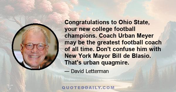 Congratulations to Ohio State, your new college football champions. Coach Urban Meyer may be the greatest football coach of all time. Don't confuse him with New York Mayor Bill de Blasio. That's urban quagmire.