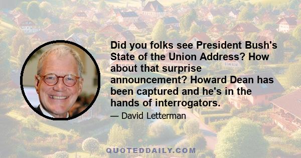 Did you folks see President Bush's State of the Union Address? How about that surprise announcement? Howard Dean has been captured and he's in the hands of interrogators.