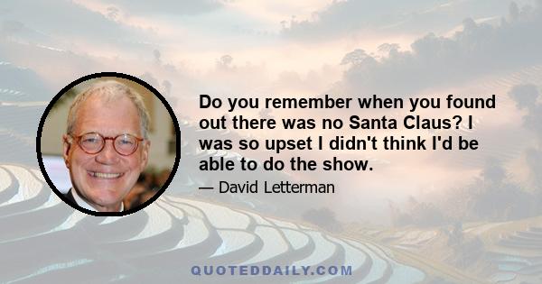 Do you remember when you found out there was no Santa Claus? I was so upset I didn't think I'd be able to do the show.