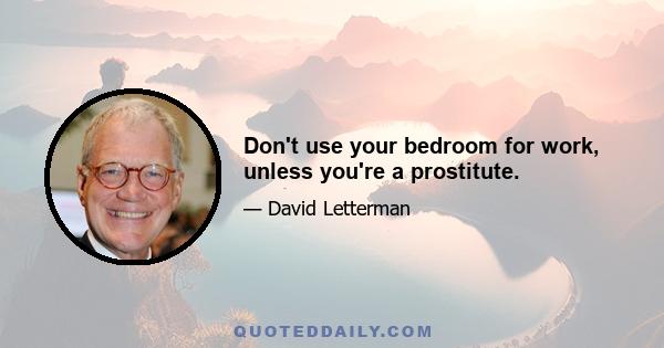 Don't use your bedroom for work, unless you're a prostitute.