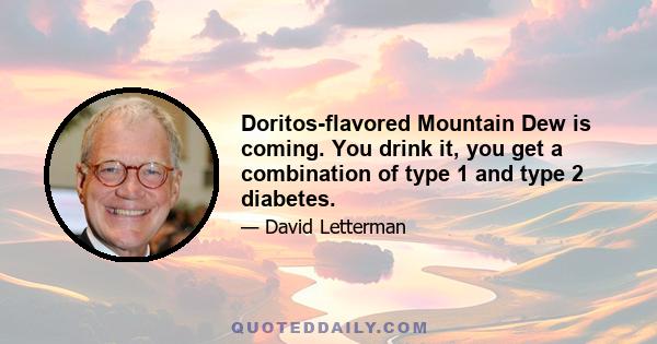 Doritos-flavored Mountain Dew is coming. You drink it, you get a combination of type 1 and type 2 diabetes.