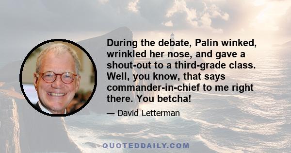 During the debate, Palin winked, wrinkled her nose, and gave a shout-out to a third-grade class. Well, you know, that says commander-in-chief to me right there. You betcha!