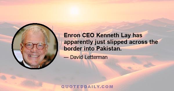 Enron CEO Kenneth Lay has apparently just slipped across the border into Pakistan.