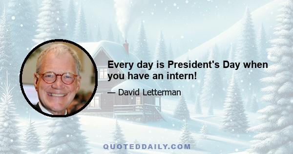 Every day is President's Day when you have an intern!