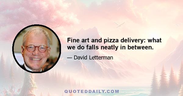 Fine art and pizza delivery: what we do falls neatly in between.