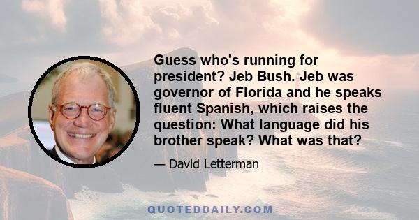 Guess who's running for president? Jeb Bush. Jeb was governor of Florida and he speaks fluent Spanish, which raises the question: What language did his brother speak? What was that?