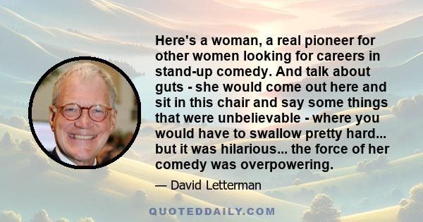 Here's a woman, a real pioneer for other women looking for careers in stand-up comedy. And talk about guts - she would come out here and sit in this chair and say some things that were unbelievable - where you would