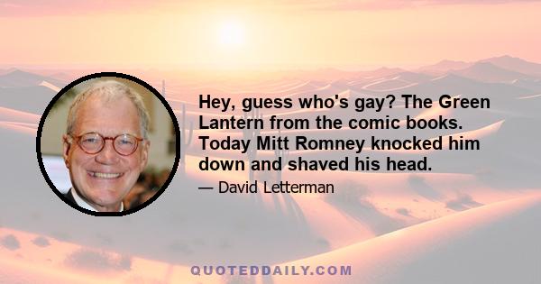 Hey, guess who's gay? The Green Lantern from the comic books. Today Mitt Romney knocked him down and shaved his head.