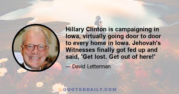 Hillary Clinton is campaigning in Iowa, virtually going door to door to every home in Iowa. Jehovah's Witnesses finally got fed up and said, 'Get lost. Get out of here!'