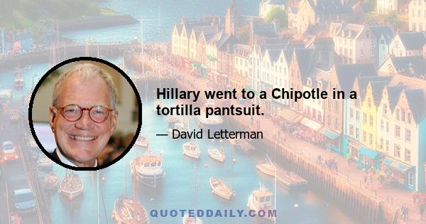 Hillary went to a Chipotle in a tortilla pantsuit.