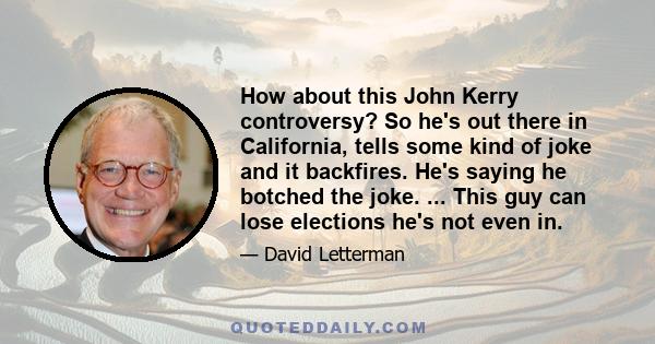 How about this John Kerry controversy? So he's out there in California, tells some kind of joke and it backfires. He's saying he botched the joke. ... This guy can lose elections he's not even in.