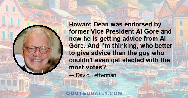 Howard Dean was endorsed by former Vice President Al Gore and now he is getting advice from Al Gore. And I'm thinking, who better to give advice than the guy who couldn't even get elected with the most votes?