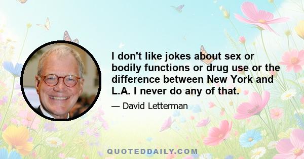 I don't like jokes about sex or bodily functions or drug use or the difference between New York and L.A. I never do any of that.