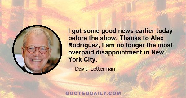 I got some good news earlier today before the show. Thanks to Alex Rodriguez, I am no longer the most overpaid disappointment in New York City.