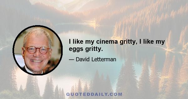 I like my cinema gritty, I like my eggs gritty.