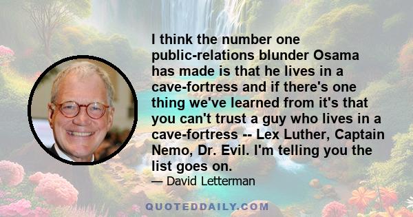 I think the number one public-relations blunder Osama has made is that he lives in a cave-fortress and if there's one thing we've learned from it's that you can't trust a guy who lives in a cave-fortress -- Lex Luther,