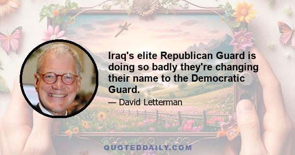 Iraq's elite Republican Guard is doing so badly they're changing their name to the Democratic Guard.